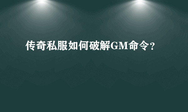 传奇私服如何破解GM命令？