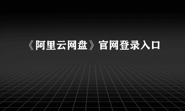 《阿里云网盘》官网登录入口