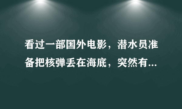 看过一部国外电影，潜水员准备把核弹丢在海底，突然有一个海底生物出现，带着他到海底，看到了海底城市