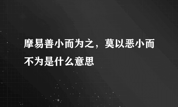 摩易善小而为之，莫以恶小而不为是什么意思