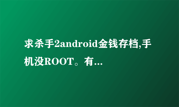 求杀手2android金钱存档,手机没ROOT。有的联系313579913需要教程