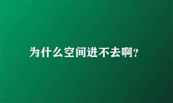 为什么空间进不去啊？