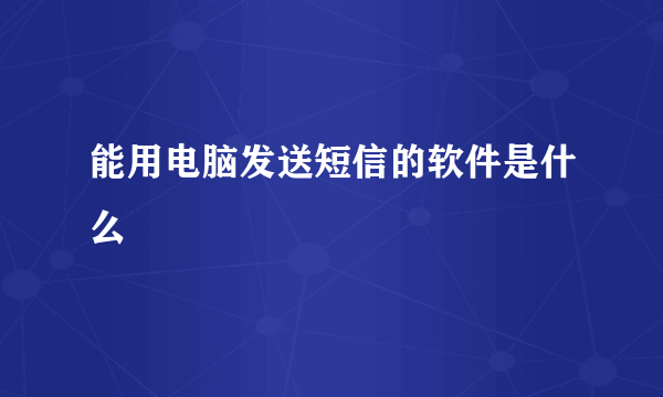 能用电脑发送短信的软件是什么