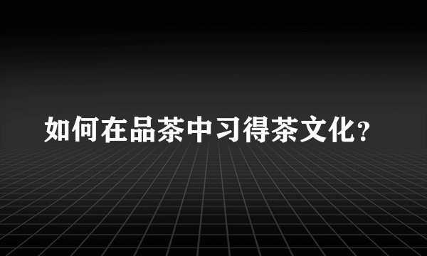 如何在品茶中习得茶文化？