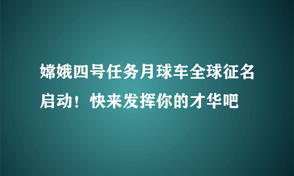 嫦娥四号任务月球车全球征名启动！快来发挥你的才华吧