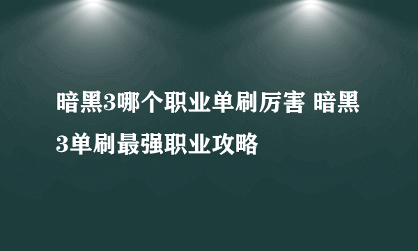 暗黑3哪个职业单刷厉害 暗黑3单刷最强职业攻略