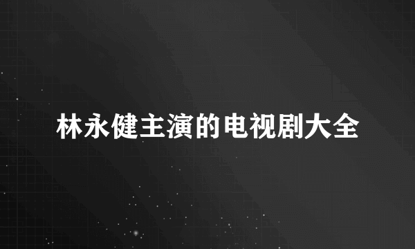 林永健主演的电视剧大全