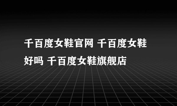 千百度女鞋官网 千百度女鞋好吗 千百度女鞋旗舰店