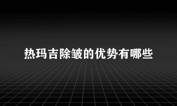 热玛吉除皱的优势有哪些