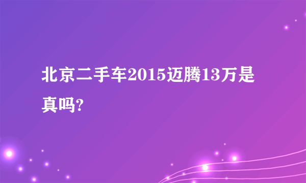 北京二手车2015迈腾13万是真吗?