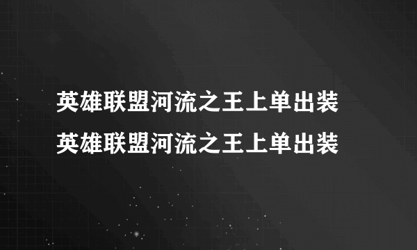 英雄联盟河流之王上单出装 英雄联盟河流之王上单出装