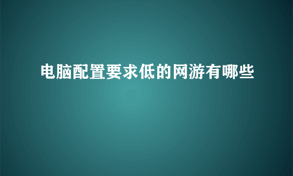 电脑配置要求低的网游有哪些