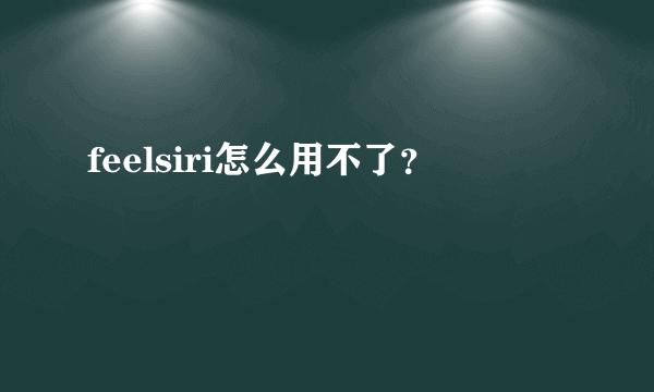 feelsiri怎么用不了？