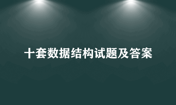 十套数据结构试题及答案