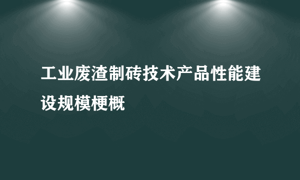 工业废渣制砖技术产品性能建设规模梗概