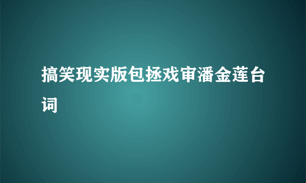 搞笑现实版包拯戏审潘金莲台词