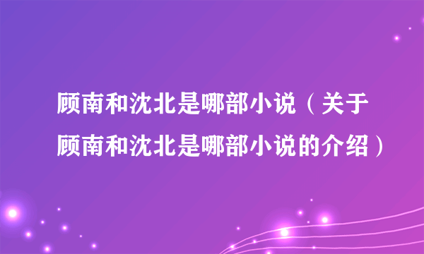 顾南和沈北是哪部小说（关于顾南和沈北是哪部小说的介绍）