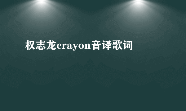 权志龙crayon音译歌词