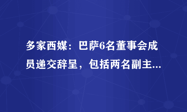 多家西媒：巴萨6名董事会成员递交辞呈，包括两名副主席。你了解的巴萨是什么样的？