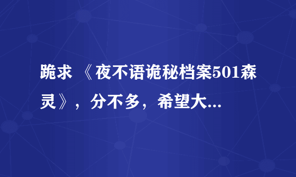 跪求 《夜不语诡秘档案501森灵》，分不多，希望大家不要介意！