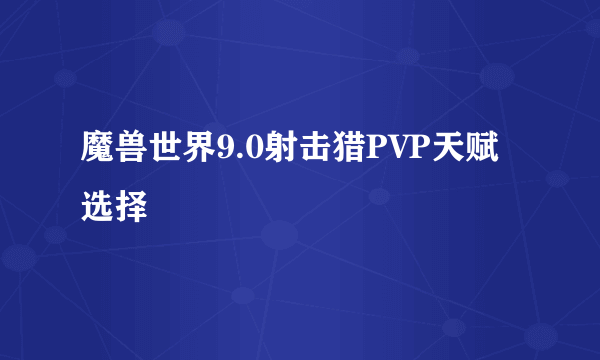 魔兽世界9.0射击猎PVP天赋选择