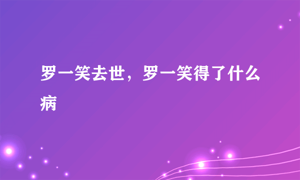 罗一笑去世，罗一笑得了什么病