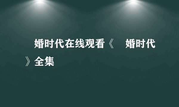 祼婚时代在线观看《祼婚时代》全集