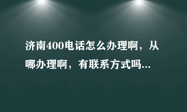 济南400电话怎么办理啊，从哪办理啊，有联系方式吗？400电话和800电话有啥区别啊？