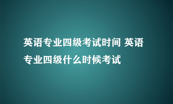 英语专业四级考试时间 英语专业四级什么时候考试