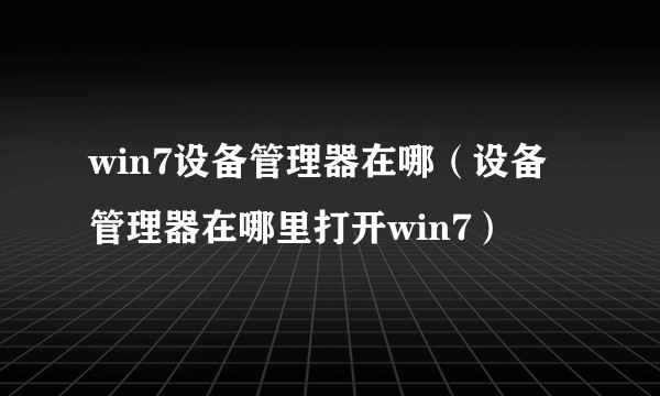 win7设备管理器在哪（设备管理器在哪里打开win7）