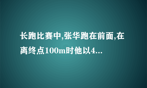 长跑比赛中,张华跑在前面,在离终点100m时他以4m/s的速度向终点冲刺.