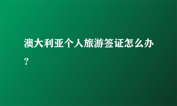 澳大利亚个人旅游签证怎么办？