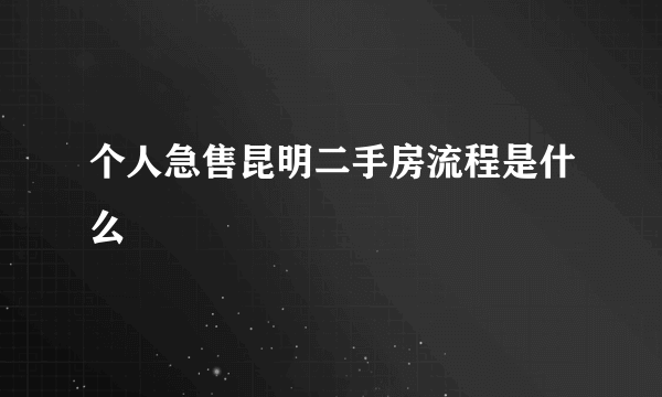 个人急售昆明二手房流程是什么