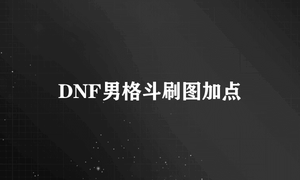 DNF男格斗刷图加点