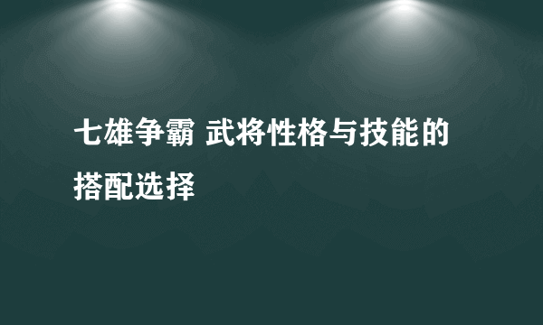 七雄争霸 武将性格与技能的搭配选择