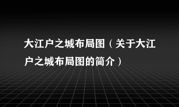 大江户之城布局图（关于大江户之城布局图的简介）