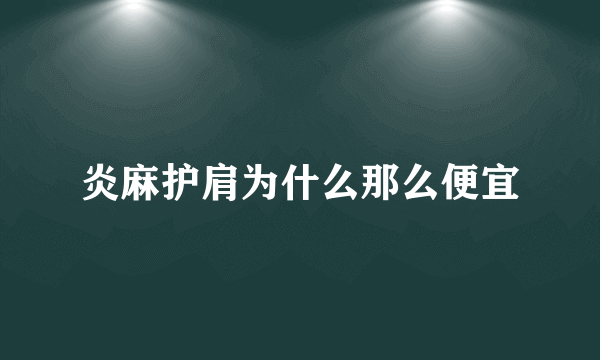 炎麻护肩为什么那么便宜