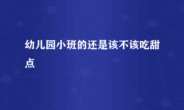 幼儿园小班的还是该不该吃甜点