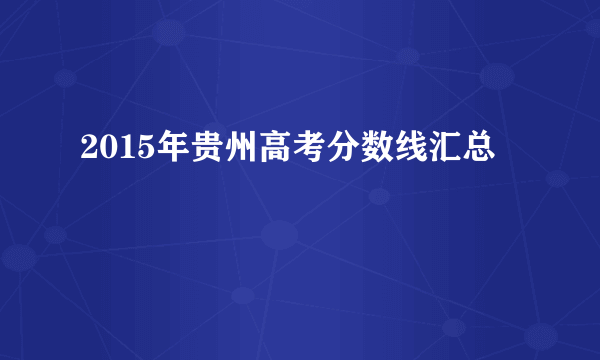 2015年贵州高考分数线汇总