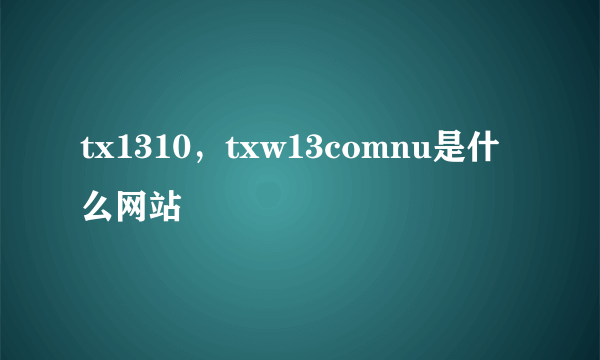 tx1310，txw13comnu是什么网站