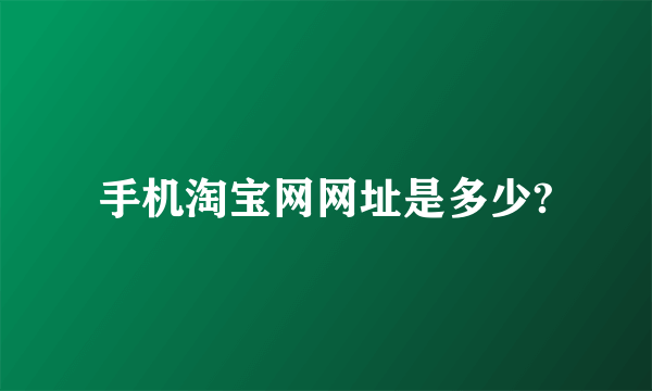 手机淘宝网网址是多少?