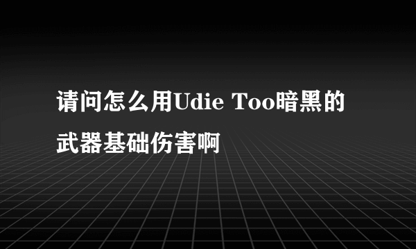 请问怎么用Udie Too暗黑的武器基础伤害啊