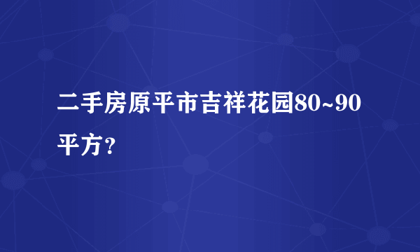 二手房原平市吉祥花园80~90平方？