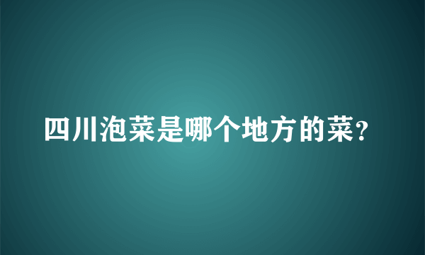 四川泡菜是哪个地方的菜？