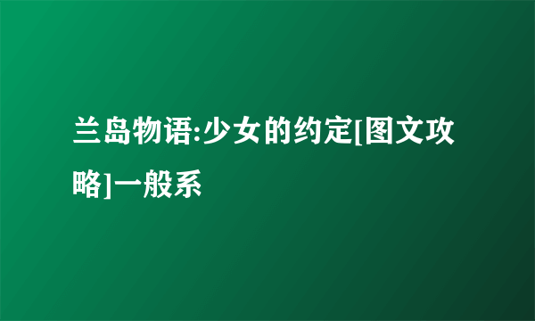 兰岛物语:少女的约定[图文攻略]一般系