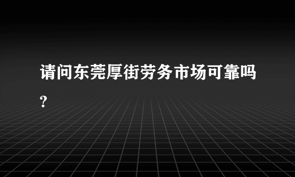 请问东莞厚街劳务市场可靠吗?