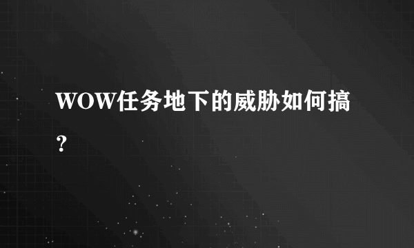 WOW任务地下的威胁如何搞？