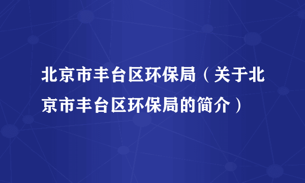 北京市丰台区环保局（关于北京市丰台区环保局的简介）