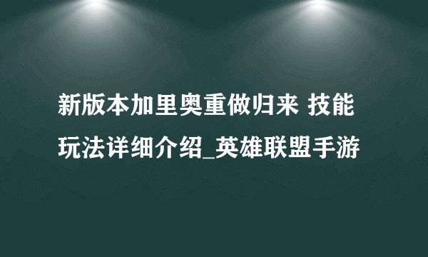 新版本加里奥重做归来 技能玩法详细介绍_英雄联盟手游