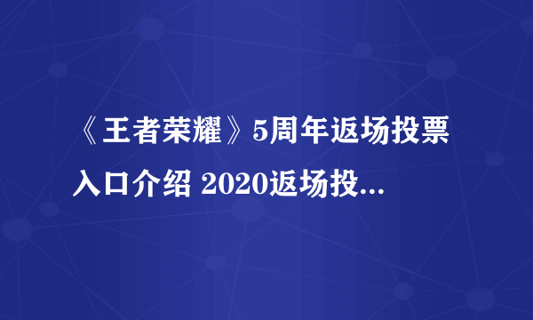 《王者荣耀》5周年返场投票入口介绍 2020返场投票入口在哪